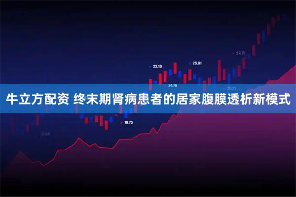 牛立方配资 终末期肾病患者的居家腹膜透析新模式