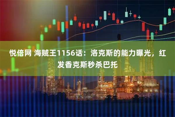 悦倍网 海贼王1156话：洛克斯的能力曝光，红发香克斯秒杀巴托