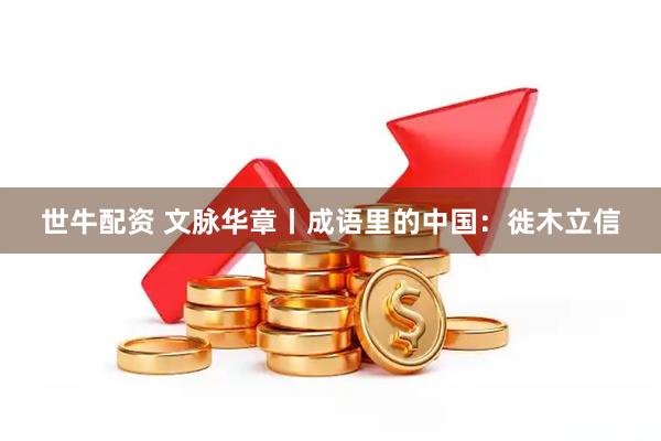 世牛配资 文脉华章丨成语里的中国：徙木立信
