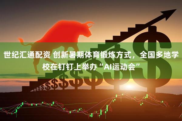 世纪汇通配资 创新暑期体育锻炼方式，全国多地学校在钉钉上举办“AI运动会”