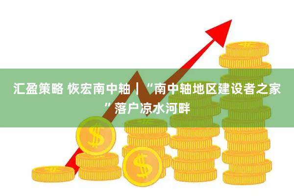 汇盈策略 恢宏南中轴｜“南中轴地区建设者之家”落户凉水河畔