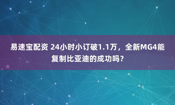 易速宝配资 24小时小订破1.1万，全新MG4能复制比亚迪的成功吗？