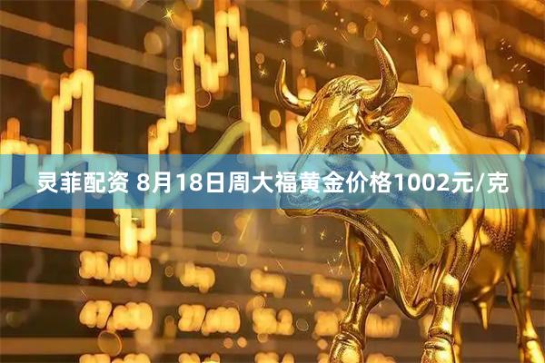 灵菲配资 8月18日周大福黄金价格1002元/克