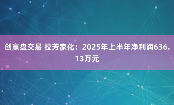 创赢盘交易 拉芳家化：2025年上半年净利润636.13万元