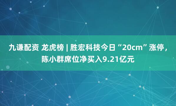 九谦配资 龙虎榜 | 胜宏科技今日“20cm”涨停，陈小群席位净买入9.21亿元