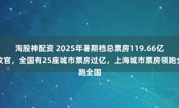 淘股神配资 2025年暑期档总票房119.66亿元收官，全国有25座城市票房过亿，上海城市票房领跑全国