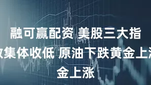 融可赢配资 美股三大指数集体收低 原油下跌黄金上涨